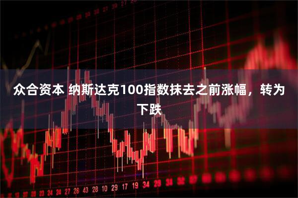 众合资本 纳斯达克100指数抹去之前涨幅，转为下跌