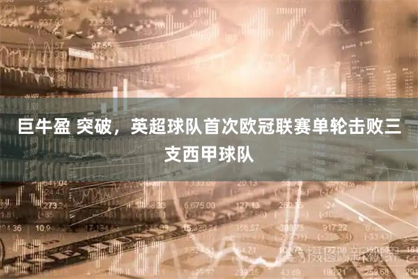 巨牛盈 突破，英超球队首次欧冠联赛单轮击败三支西甲球队