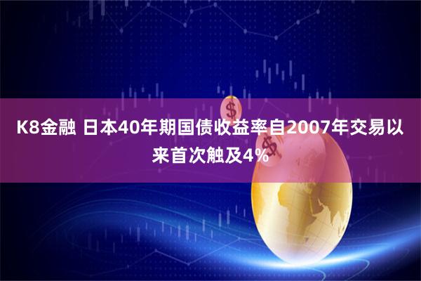 K8金融 日本40年期国债收益率自2007年交易以来首次触及4%