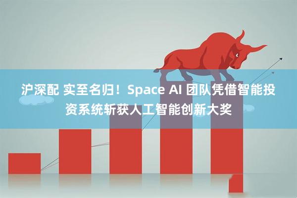 沪深配 实至名归！Space AI 团队凭借智能投资系统斩获人工智能创新大奖