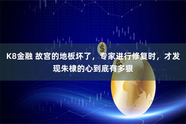 K8金融 故宫的地板坏了，专家进行修复时，才发现朱棣的心到底有多狠