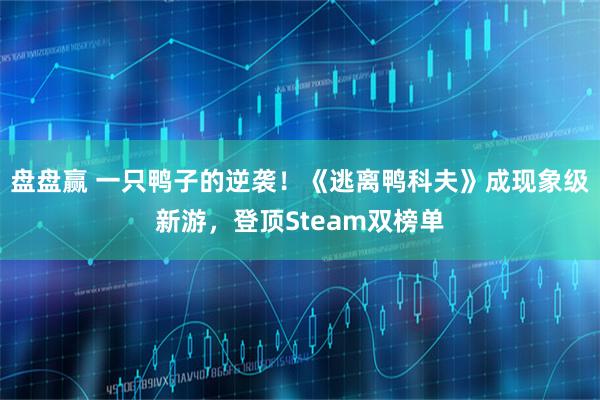 盘盘赢 一只鸭子的逆袭！《逃离鸭科夫》成现象级新游，登顶Steam双榜单